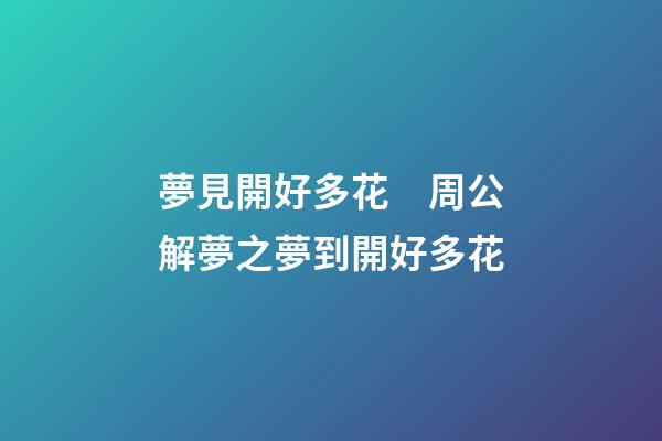夢見開好多花　周公解夢之夢到開好多花